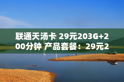联通天汤卡 29元203G+200分钟 产品套餐：29元203G+200分钟