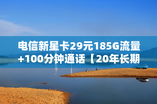电信新星卡29元185G流量+100分钟通话【20年长期套餐】