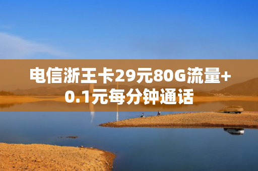 电信浙王卡29元80G流量+0.1元每分钟通话