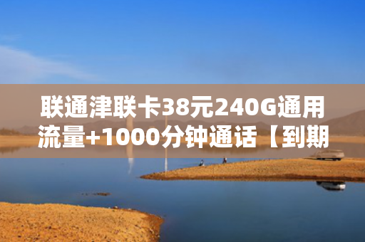 联通津联卡38元240G通用流量+1000分钟通话【到期自动续约】