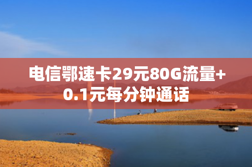 电信鄂速卡29元80G流量+0.1元每分钟通话